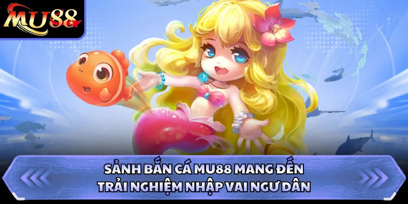 Sảnh bắn cá MU88 mang đến trải nghiệm nhập vai ngư dân