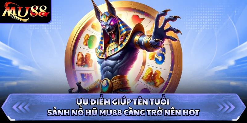 Ưu điểm giúp tên tuổi sảnh nổ hũ MU88 càng trở nên hot